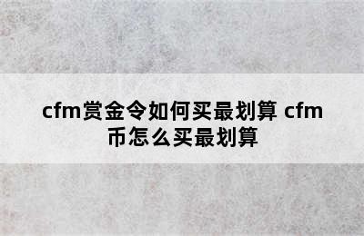 cfm赏金令如何买最划算 cfm币怎么买最划算